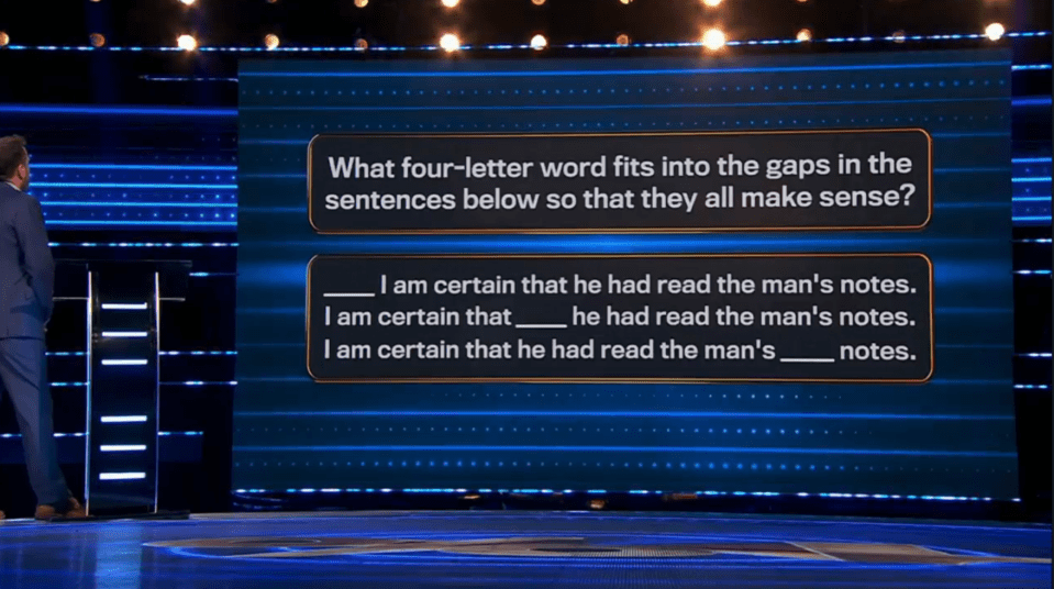 Screenshot of a game show question:  What four-letter word completes these sentences?  "__ I am certain that he had read the man's notes. I am certain that __ he had read the man's notes. I am certain that he had read the man's __ notes."